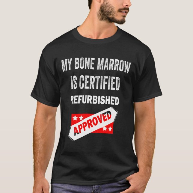 Bone Marrow Is Certified Refurbished Leukaemia  T-Shirt (Front)