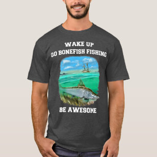 Bonefish Fisherman Wake Up Go Bonefish Fishing Be  T-Shirt