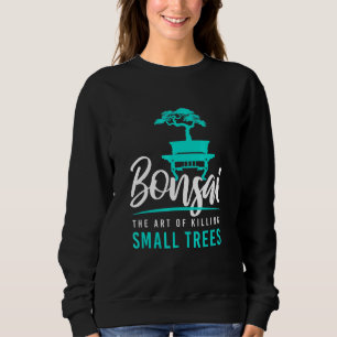 Bonsai Killing Small Trees I Garden Zen Gardener J Sweatshirt