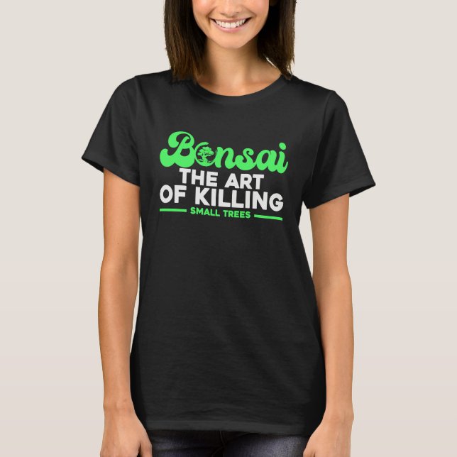 Bonsai Tree Owner Bonsai The Of Killing Small Tree T-Shirt (Front)