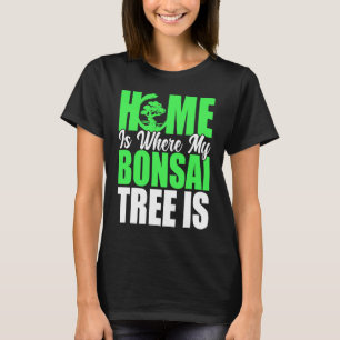Bonsai Tree Owner Home Is Where My Bonsai Tree Is T-Shirt