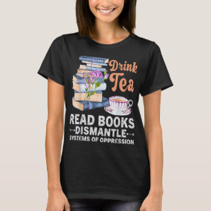 Book Drink Tea Read Book Dismantle Systems Oppress T-Shirt