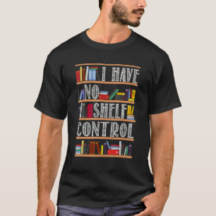 Book  I Have No Shelf Control Reading Teacher Book T-Shirt