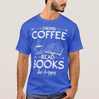 Book Lover I Drink Coffee Read Books Be Happy I Re T-Shirt