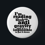 Book on Anti Gravity Funny Science Geek Puns 2 Inch Round Button<br><div class="desc">I'm reading a book on anti gravity and it's impossible to put it down. Funny science pun design for those who love to study science. Cool and humourous quote merchandise for college students majoring in Physics. Perfect for scientist and physicist. Great Christmas gift and birthday present for family and friends....</div>
