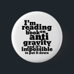 Book on Anti Gravity Funny Science Geek Puns 2 Inch Round Button<br><div class="desc">I'm reading a book on anti gravity and it's impossible to put it down. Funny science pun design for those who love to study science. Cool and humourous quote merchandise for college students majoring in Physics. Perfect for scientist and physicist. Great Christmas gift and birthday present for family and friends....</div>