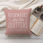 Bookmarks Are For Quitters Personalized Book Club Throw Pillow<br><div class="desc">This cute nerdy design for book lovers, bookworms, authors, writers, book club friends or avid readers features the funny quote "Bookmarks Are For Quitters" with two small book illustrations on a dusty rose background. Personalize with a line of custom text beneath; perfect for your book club name, bookstore or event...</div>