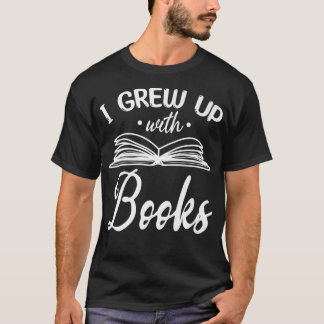 Bookworm I Grew Up With Books Book Reading Book Lo T-Shirt