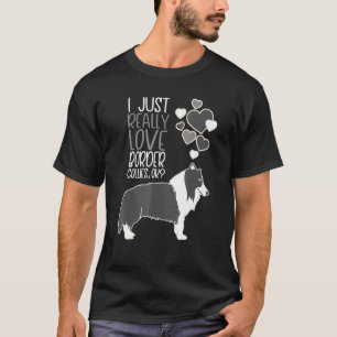 Border Collie - I Just Really Love Border Collies T-Shirt