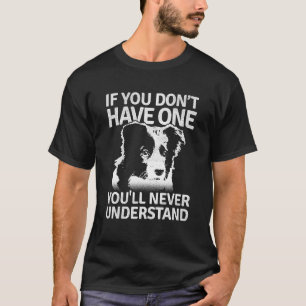 Border Collie If You Dont Have One Youll Never Und T-Shirt