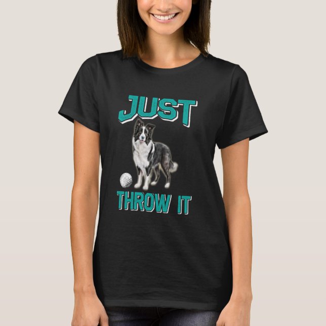 Border Collie JUST THROW IT Funny Border Collie Ow T-Shirt (Front)