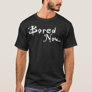 Bored Now T-Shirt