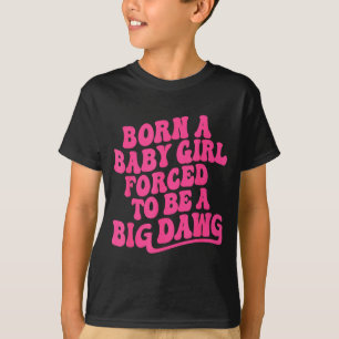 Born a babygirl forced to be a big dawg feminineBo T-Shirt
