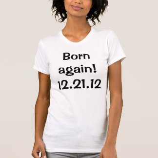 Born again! 12.21.12 T-shirt
