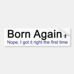 Born Again? Nope I got it right the first time Bumper Sticker