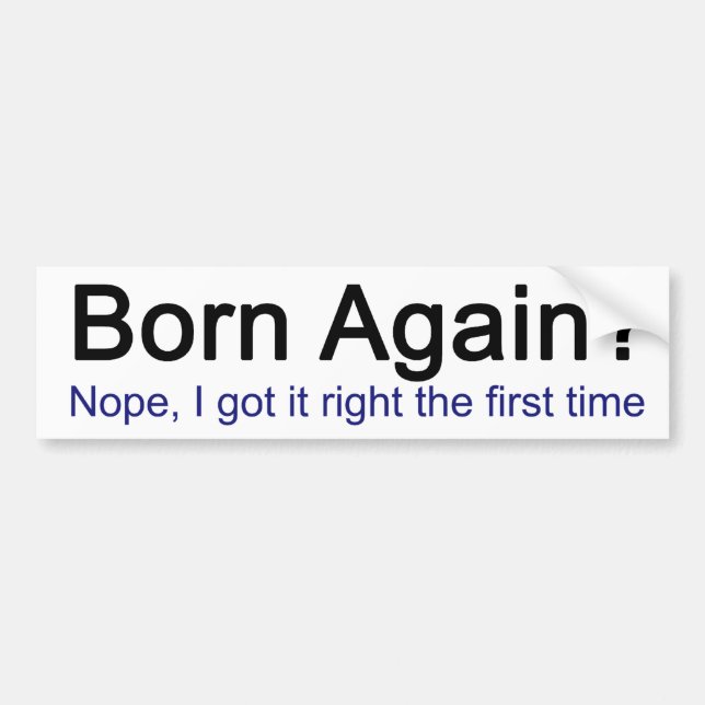 Born Again? Nope I got it right the first time Bumper Sticker (Front)