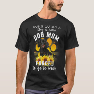 Born Be Stay At Home Dog Mom Forced To Go To Work  T-Shirt