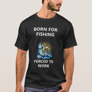 Born For Fishing Forced To Work T-Shirt