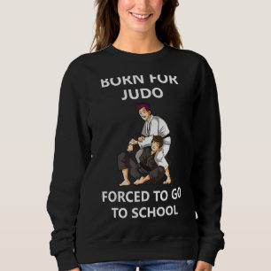 Born For Judo Forced To Go To School 4 Sweatshirt