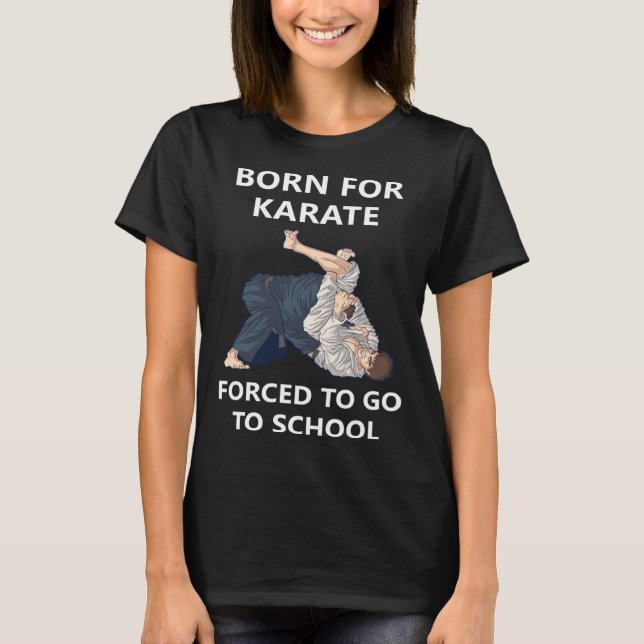 Born for Karate Forced to go to school 5 T-Shirt (Front)