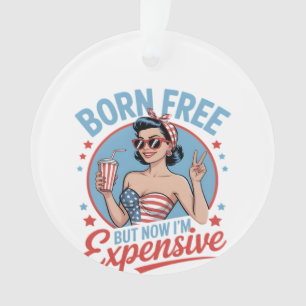Born Free But Now I'm Expensive Ornament