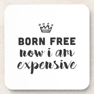Born free. Now I am expensive Coaster