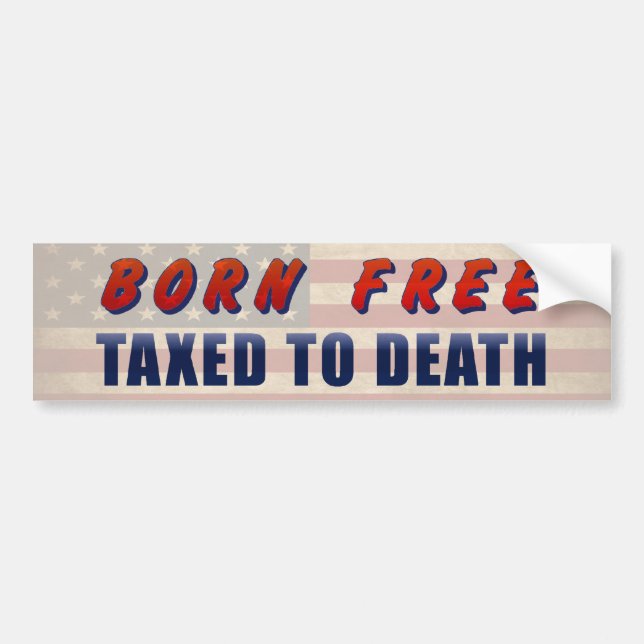Born Free Taxed To Death Funny Bumper Sticker (Front)