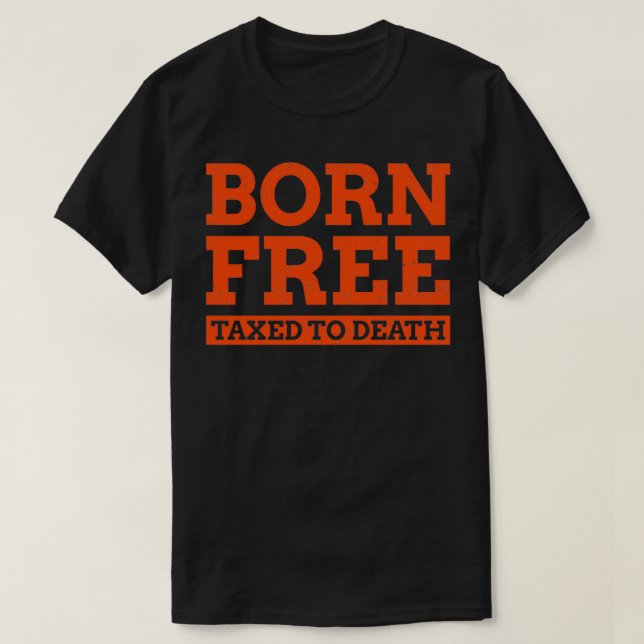 Born free taxed to death funny taxes 2 T-Shirt (Design Front)