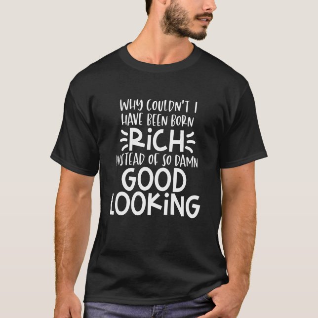 Born Good Looking Instead Of Rich Dilemma T-Shirt (Front)