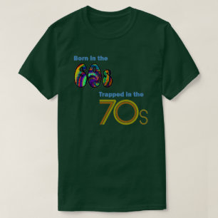 Born in the 60s, Trapped in the 70s T-shirt