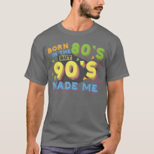 Born in the 80s 90s Made Me Retro Nostalgia Gifts T-Shirt