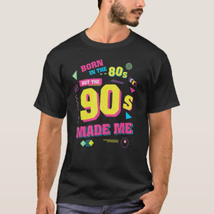 Born in the 80s but the 90s Made Me u2013 80s Birt T-Shirt