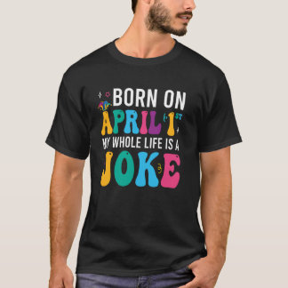 Born On April 1st My Life Is A Joke April Fools Da T-Shirt