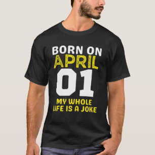 Born On April 1St My Life Is A Joke Birthday Fools T-Shirt