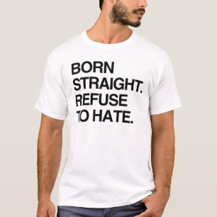 BORN STRAIGHT. REFUSE TO HATE T-Shirt
