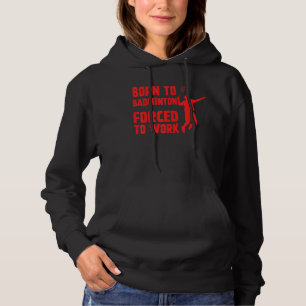 Born To Badminton Forced To Work Badminton Player  Hoodie