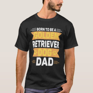 Born To Be A Golden Retriever Gold Dog Dad T-Shirt