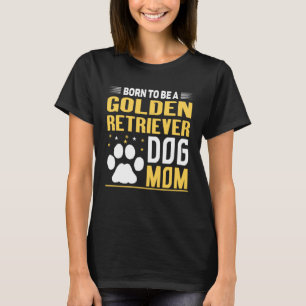 Born To Be A Golden Retriever  Gold Dog Mom T-Shirt