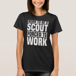 Born To Be A Scout Forced To Work Scouting T-Shirt
