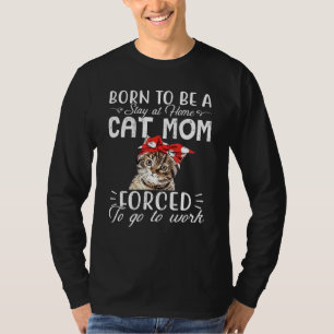 Born To Be A Stay At Home Cat Mom Forced To Go To T-Shirt