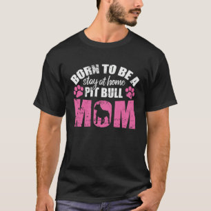 Born to be a Stay at Home Pit Bull Mom T-Shirt