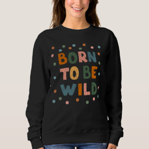 Born To Be Wild Sweatshirt