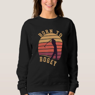 Born To Bogey Golf Golf Clubs Golfer Golf Player G Sweatshirt