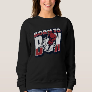 Born To Box Boxer Thai Boxer Kickboxer Fist Fighte Sweatshirt