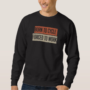 Born To Cycle Forced To Work Sweatshirt