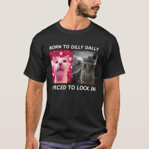 Born to Dilly Dally Forced to Lock in Cat Meme Fun T-Shirt