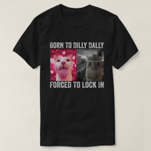 Born To Dilly Dally Forced To Lock In Cat Meme T-Shirt