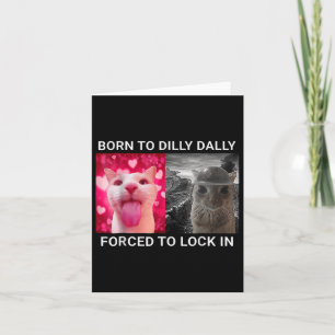Born To Dilly Dally Forced To Lock In Funny Meme C Card