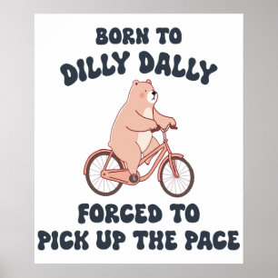 Born to Dilly Dally Forced to Pick Up the Pace Poster