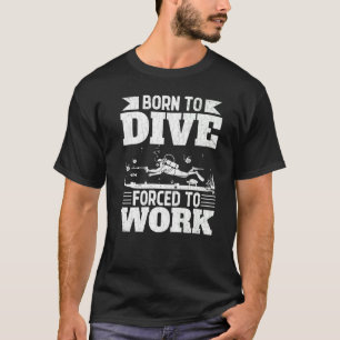 Born To Dive Forced To Work Fun Scuba Divers Divin T-Shirt